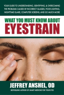 Image for What You Must Know About Eyestrain : Your Guide to Understanding, Identifying, & Overcoming the Problems Caused by Incorrect Glasses, Poor Lighting, Nighttime Glare, Computer Screens, and So Much More
