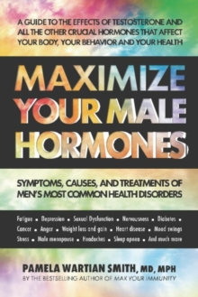 Maximize Your Male Hormones: Symptoms, Causes and Treatments of Men’s Most Common Health Disorders