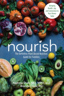 Nourish: The Definitive Plant-Based Nutrition Guide for Families–With Tips & Recipes for Bringing Health, Joy, & Connection to Your Dinner Table