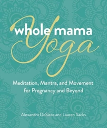 Whole Mama Yoga: Meditation, Mantra, and Movement for Pregnancy and Beyond