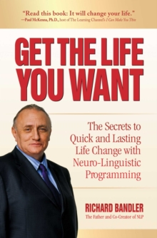 Image for Get the Life You Want: The Secrets to Quick and Lasting Life Change With Neuro-Linguistic Programming