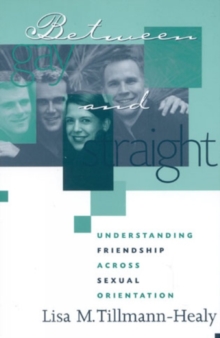 Image for Between Gay and Straight : Understanding Friendship Across Sexual Orientation