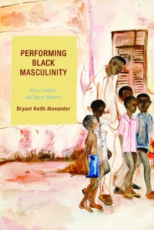 Image for Performing Black Masculinity: Race, Culture, and Queer Identity