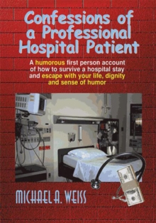 Image for Confessions of a Professional Hospital Patient: How to Survive a Hospital Stay and Escape with Your Life, Dignity, and Sense of Humor