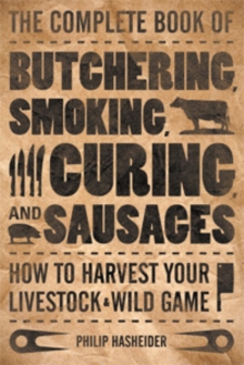Image for The complete book of butchering, smoking, curing, and sausages  : how to harvest your livestock & wild game
