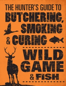 The Hunter’s Guide to Butchering, Smoking and Curing Wild Game and Fish