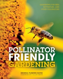 Image for Pollinator friendly gardening  : gardening for bees, butterflies, and other pollinators