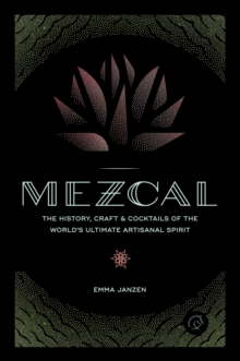 Image for Mezcal  : the history, craft & cocktails of the world's ultimate artisanal spirit