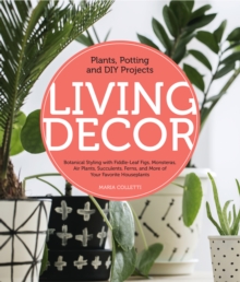 Image for Living decor: plants, potting and DIY projects: botanical styling with Fiddle-Leaf Figs, Monsteras, Air Plants, Succulents, Ferns, and more of your favorite houseplants