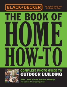 Black & Decker The Book of Home How-To Complete Photo Guide to Outdoor Building: Decks • Sheds • Garden Structures • Pathways