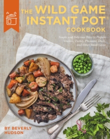 Image for The wild game Instant Pot cookbook  : simple and delicious ways to prepare venison, turkey, pheasant, duck and other small game
