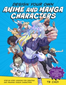 Design Your Own Anime and Manga Characters: Step-by-Step Lessons for Creating and Drawing Unique Characters – Learn Anatomy, Poses, Expressions, Costumes, and More