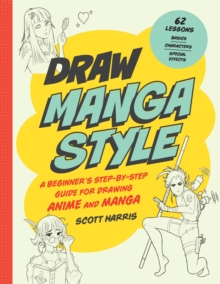 Image for Draw manga style: a beginner's step-by-step guide for drawing anime and manga : 62 lessons : basics, characters, special effects