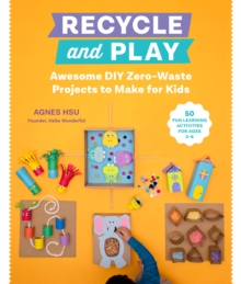 Image for Recycle and play: awesome DIY zero-waste projects to make for kids : 30+ fun learning activities for ages 3-6