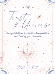 Image for Trust the universe: powerful methods for positive manifestations and raising your vibration