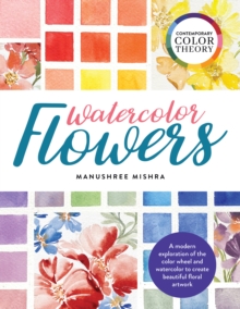 Image for Watercolor flowers  : a modern exploration of the color wheel and watercolor to create beautiful floral artwork