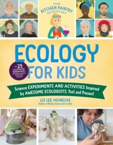 The Kitchen Pantry Scientist Ecology for Kids: Science Experiments and Activities Inspired by Awesome Ecologists, Past and Present; with 25 illustrated biographies of amazing scientists from around the world