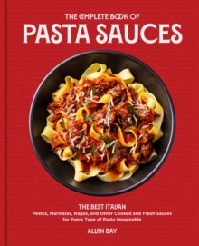 The Complete Book of Pasta Sauces: The Best Italian Pestos, Marinaras, Ragus, and Other Cooked and Fresh Sauces for Every Type of Pasta Imaginable