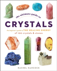 The Ultimate Guide to Crystals: The Beginner’s Guide to the Healing Energy of 100 Crystals and Stones