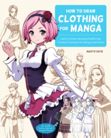 How to Draw Clothing for Manga: Learn to Draw Amazing Outfits and Creative Costumes for Manga and Anime – 35+ Outfits Side by Side with Modeled Photos