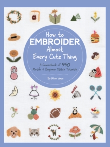 How to Embroider Almost Every Cute Thing: A Sourcebook of 550 Motifs + Beginner Stitch Tutorials