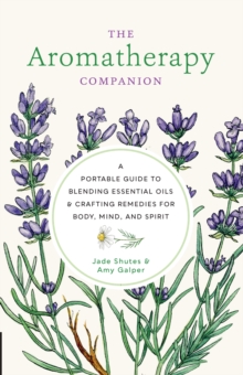 Aromatherapy Companion: A Portable Guide to Blending Essential Oils and Crafting Remedies for Body, Mind, and Spirit