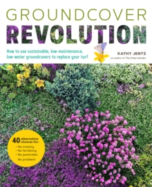 Groundcover Revolution: How to use sustainable, low-maintenance, low-water groundcovers to replace your turf – 40 alternative choices for: – No Mowing. – No fertilizing. – No pesticides. – No problem!