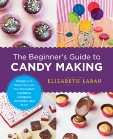 Image for The Beginner's Guide to Candy Making: Simple and Sweet Recipes for Chocolates, Caramels, Lollypops, Gummies, and More