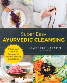 Super Easy Ayurvedic Cleansing: A Beginner’s Guide to Ayurveda for Natural Healing and Balance