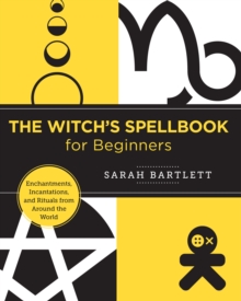 The Witch’s Spellbook for Beginners: Enchantments, Incantations, and Rituals from Around the World