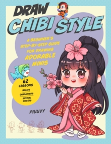 Draw Chibi Style: A Beginner’s Step-by-Step Guide for Drawing Adorable Minis – 62 Lessons: Basics, Characters, Special Effects