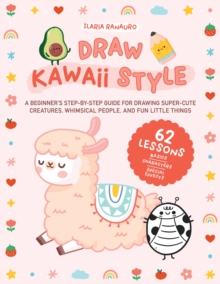 Image for Draw kawaii style  : a beginner's step-by-step guide for drawing super-cute creatures, whimsical people, and fun little things
