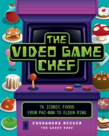 The Video Game Chef: 76 Iconic Foods from Pac-Man to Elden Ring