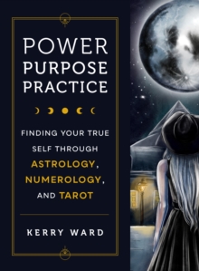 Power, Purpose, Practice: Finding Your True Self Through Astrology, Numerology, and Tarot