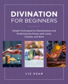 Divination for Beginners: Simple Techniques for Manifestation and Predicting the Future with Cards, Crystals, and More