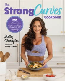 Image for Strong Curves Cookbook: 100+ High-Protein, Low-Carb Recipes to Help You Lose Weight, Build Muscle, and Get Strong