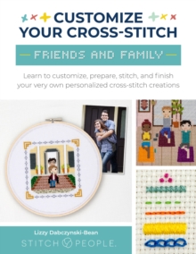 Image for Customize Your Cross-Stitch: Friends and Family : Learn to customize, prepare, stitch, and finish your very own personalized cross-stitch creations