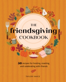 Image for The Friendsgiving Cookbook : 50 Recipes for Hosting, Roasting, and Celebrating with Friends