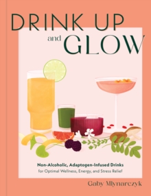 Image for Drink Up & Glow : Non-Alcoholic, Adaptogen-Infused Drinks for Optimal Wellness, Energy, and Stress Relief