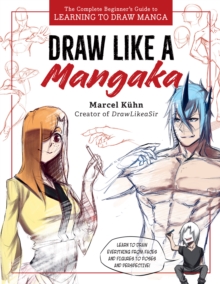 Draw Like a Mangaka: The Complete Beginner’s Guide to Learning to Draw Manga