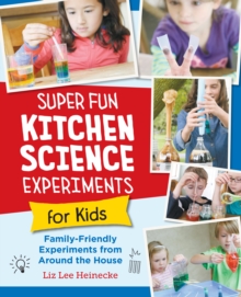 Image for Super fun kitchen science experiments for kids: 52 family friendly experiments from around the house
