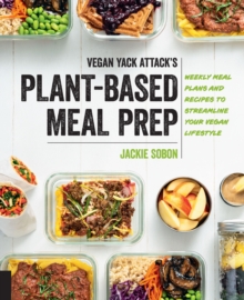 Vegan Yack Attack’s Plant-Based Meal Prep: Weekly Meal Plans and Recipes to Streamline Your Vegan Lifestyle