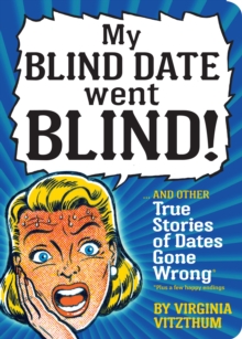 Image for My blind date went blind! and other crazy true stories of dates gone wrong