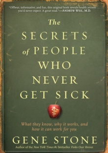 The Secrets of People Who Never Get Sick: What They Know, Why It Works, and How It Can Work for You