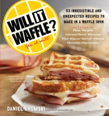 Will It Waffle?: 53 Irresistible and Unexpected Recipes to Make in a Waffle Iron