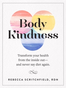 Body Kindness: Transform Your Health from the Inside Out–and Never Say Diet Again