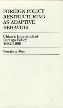 Image for Foreign Policy Restructuring as Adaptive Behavior : China's Independent Foreign Policy 1982-1989
