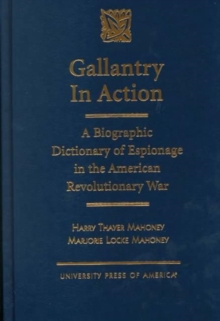 Gallantry in Action: A Biographic Dictionary of Espionage in the American Revolutionary War