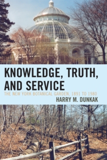 Image for Knowledge, Truth and Service, The New York Botanical Garden, 1891 to 1980