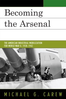 Becoming the Arsenal: The American Industrial Mobilization for World War II, 1938-1942